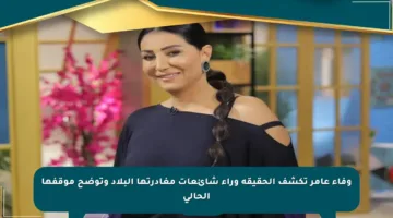 وفاء عامر تكشف الحقيقة وراء شائعات مغادرتها البلاد وتوضح موقفها الحالي